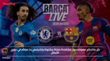 كل ما تحتاج معرفته حول مشاهدة مباراة برشلونة وتشيلسي مباشر في دوري الأبطال